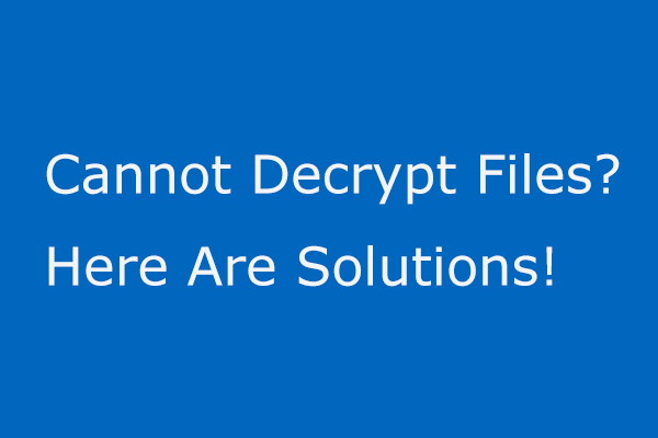 If You Cannot Decrypt Files in Windows 10, Here Are the Solutions!