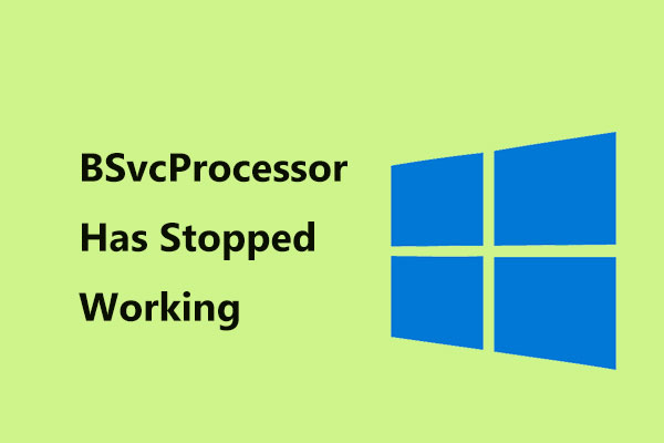 3 Solutions to “BSvcProcessor Has Stopped Working” Error - MiniTool