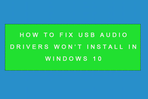 How to Fix USB Audio Drivers Won't Install in Windows 10 4 MiniTool
