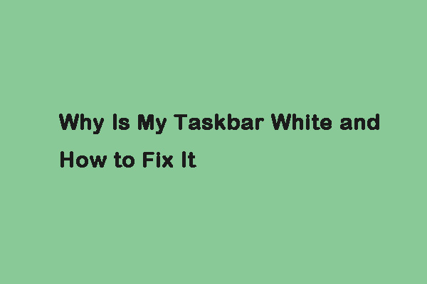 Why Is My Taskbar White? Full Fixes to the Annoying Issue! - MiniTool