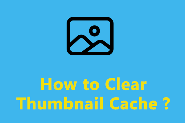 3 Ways on How to Clear Thumbnail Cache You Should Know - MiniTool