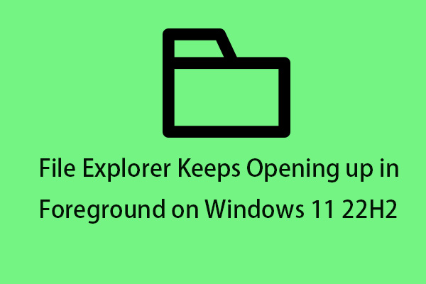 File Explorer Keeps Opening up in Foreground on Windows 11 22H2