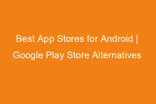 Best App Stores for Android | Google Play Store Alternatives